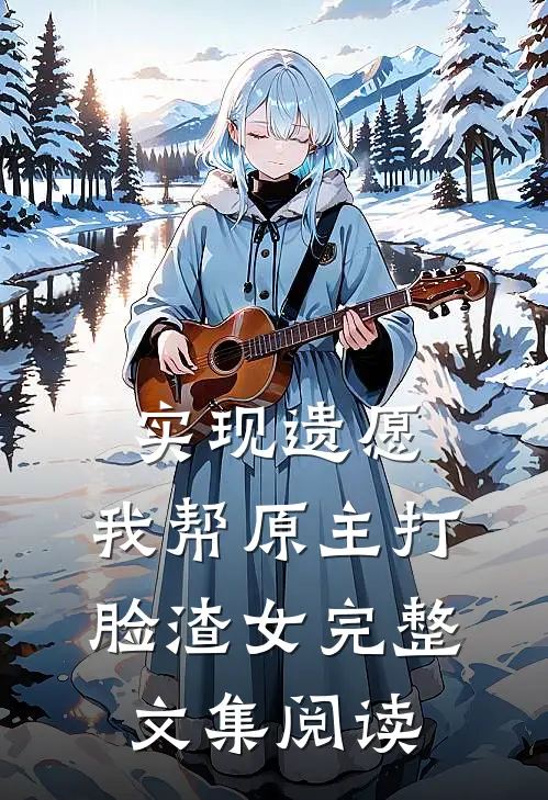 实现遗愿，我帮原主打脸渣女完整文集阅读