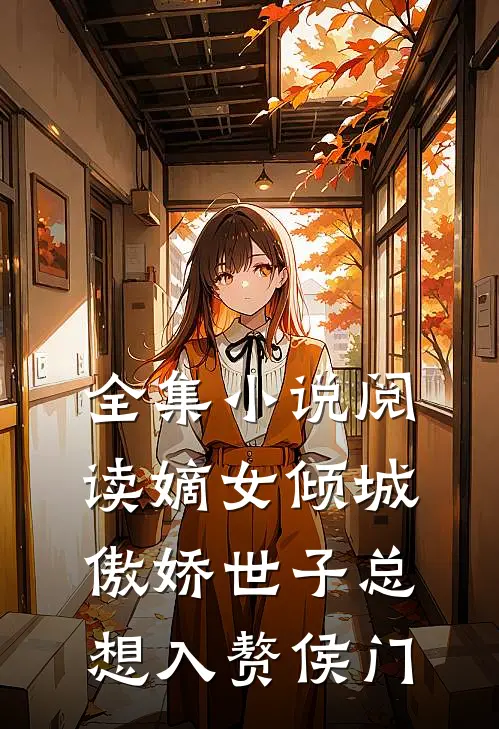 全集小说阅读嫡女倾城，傲娇世子总想入赘侯门