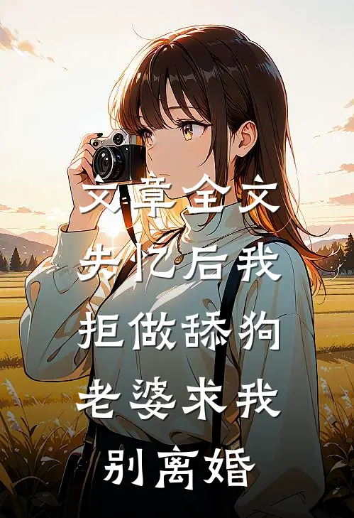 文章全文失忆后我拒做舔狗，老婆求我别离婚