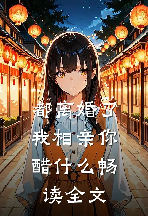 都离婚了，我相亲你醋什么畅读全文