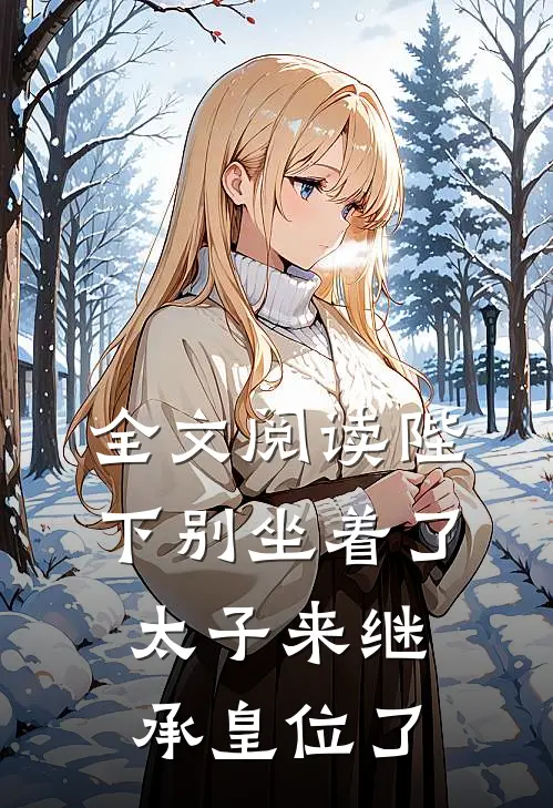 全文阅读陛下别坐着了，太子来继承皇位了
