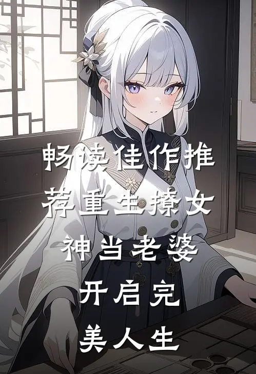 畅读佳作推荐重生撩女神当老婆，开启完美人生