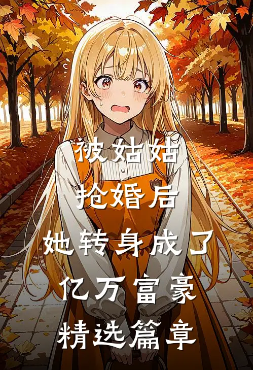 被姑姑抢婚后，她转身成了亿万富豪精选篇章
