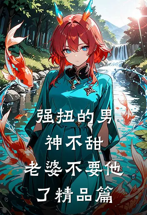 强扭的男神不甜，老婆不要他了精品篇