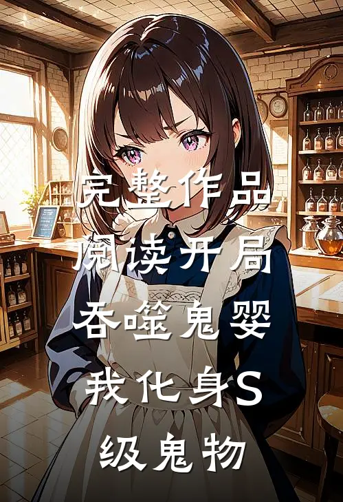 完整作品阅读开局吞噬鬼婴，我化身S级鬼物