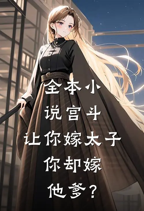 全本小说宫斗：让你嫁太子，你却嫁他爹？