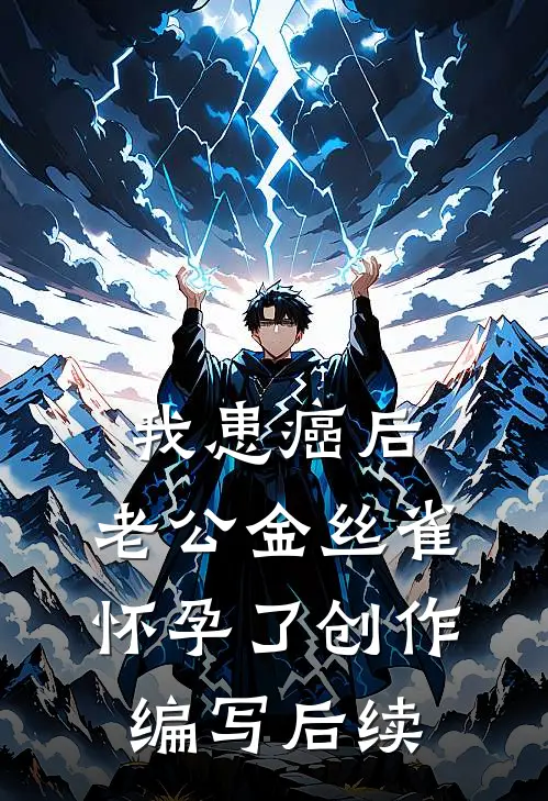 我患癌后，老公金丝雀怀孕了创作编写后续