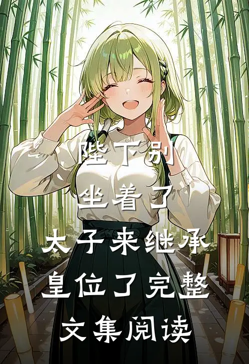 陛下别坐着了，太子来继承皇位了完整文集阅读
