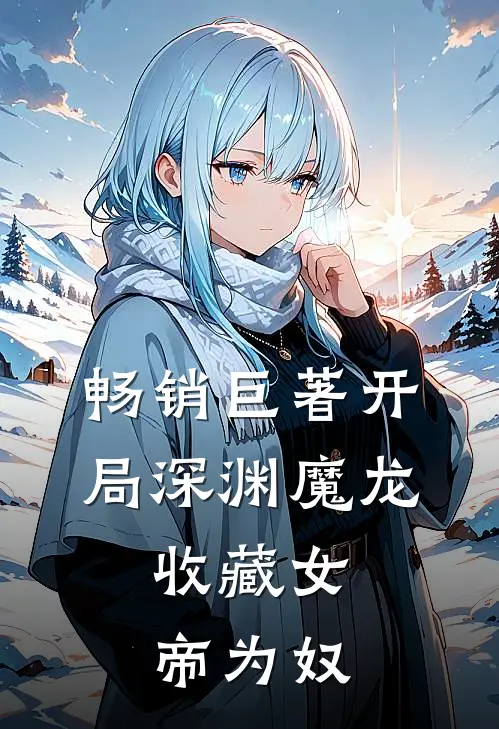 畅销巨著开局深渊魔龙，收藏女帝为奴