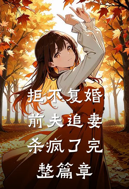 拒不复婚：前夫追妻杀疯了完整篇章