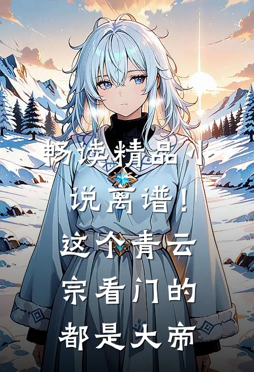 畅读精品小说离谱！这个青云宗看门的都是大帝
