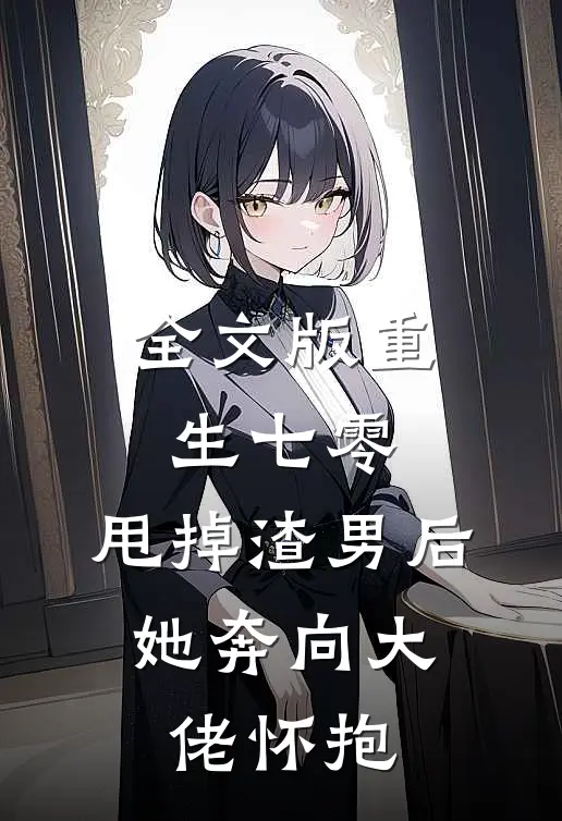 全文版重生七零：甩掉渣男后，她奔向大佬怀抱