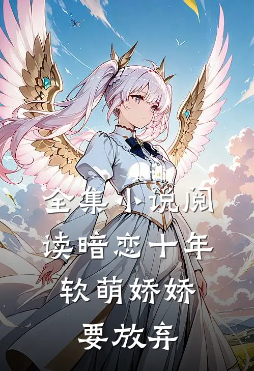 全集小说阅读暗恋十年，软萌娇娇要放弃