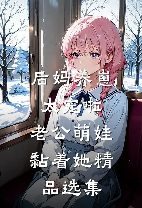 后妈养崽：太宠啦，老公萌娃黏着她精品选集