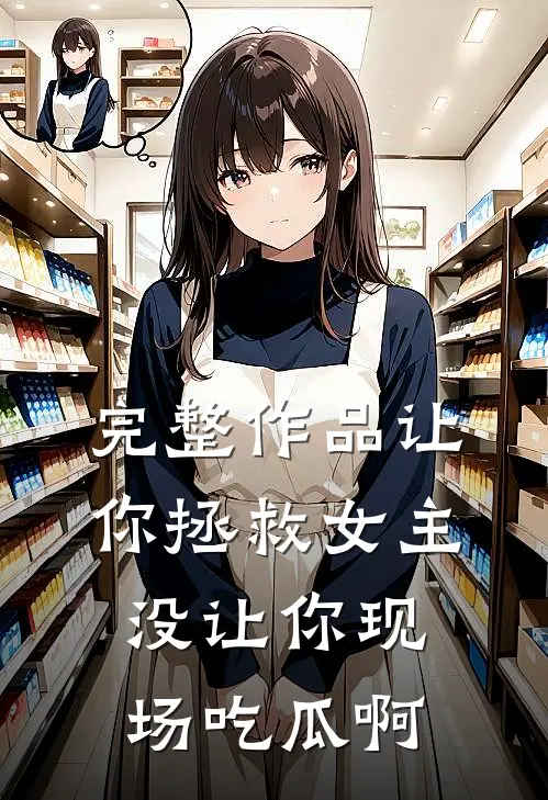 完整作品让你拯救女主，没让你现场吃瓜啊