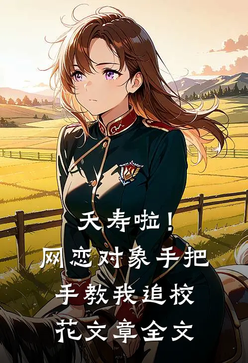 夭寿啦！网恋对象手把手教我追校花文章全文