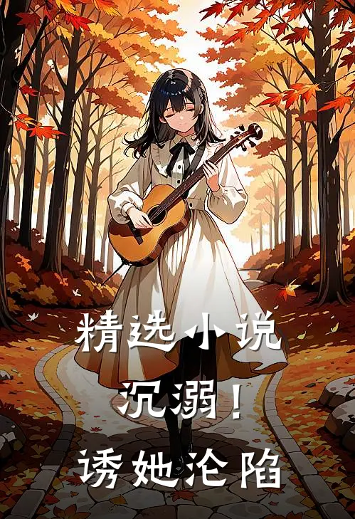 精选小说沉溺！诱她沦陷