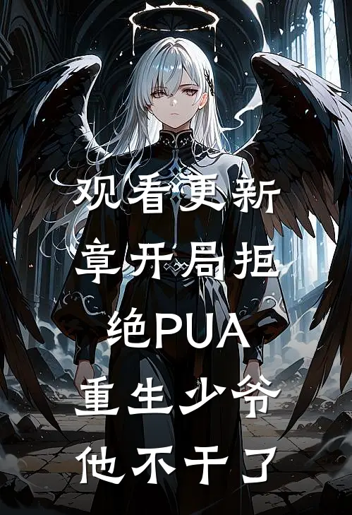 观看更新章开局拒绝PUA，重生少爷他不干了