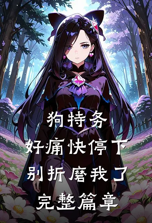 狗特务，好痛快停下，别折磨我了完整篇章