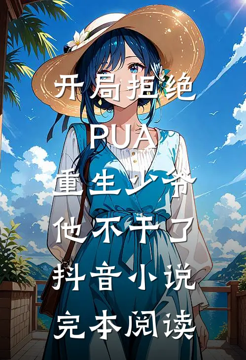 开局拒绝PUA，重生少爷他不干了抖音小说完本阅读