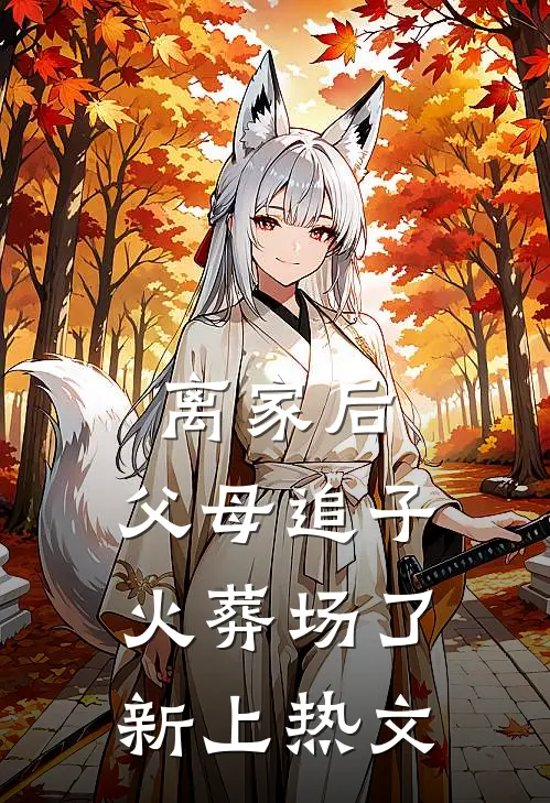 离家后，父母追子火葬场了新上热文
