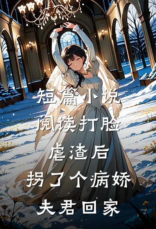 短篇小说阅读打脸虐渣后，拐了个病娇夫君回家