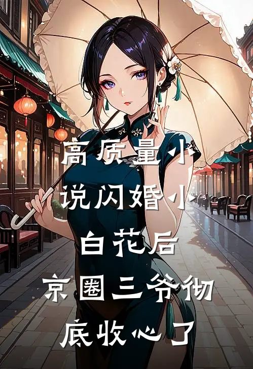 高质量小说闪婚小白花后，京圈三爷彻底收心了