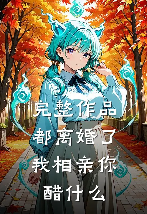 完整作品都离婚了，我相亲你醋什么