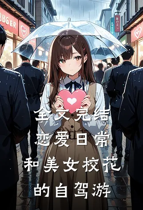全文完结恋爱日常：和美女校花的自驾游