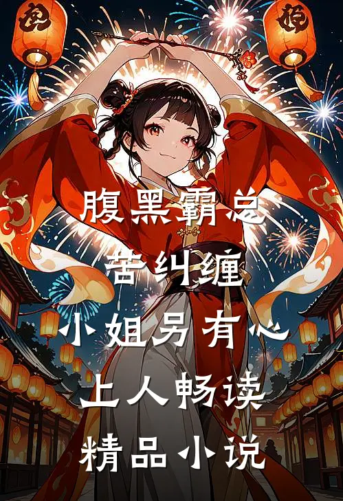 腹黑霸总苦纠缠，小姐另有心上人畅读精品小说