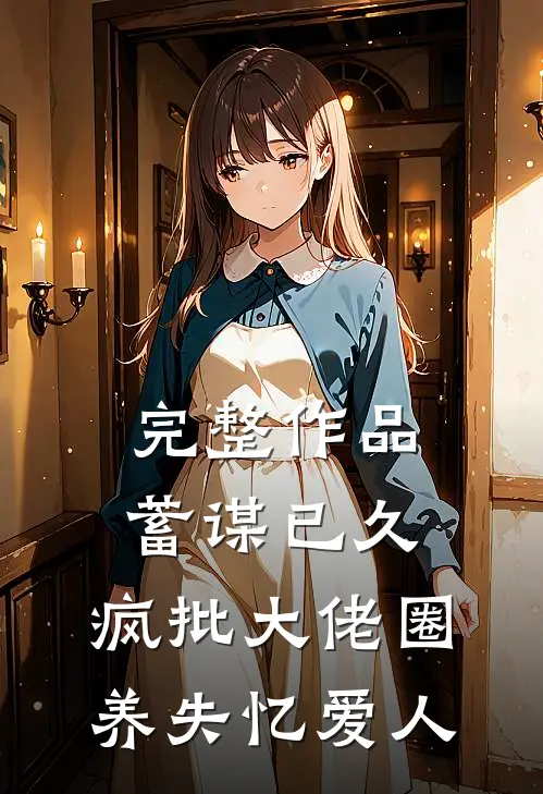 完整作品蓄谋已久，疯批大佬圈养失忆爱人