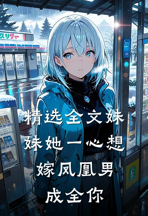 精选全文妹妹她一心想嫁凤凰男，成全你