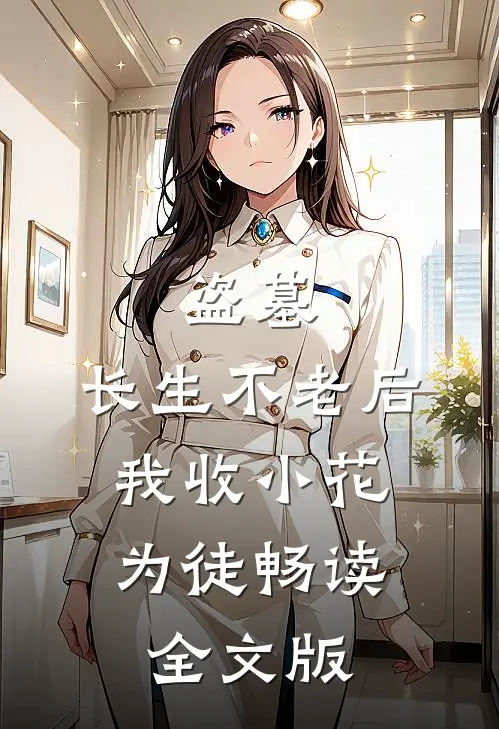盗墓：长生不老后，我收小花为徒畅读全文版