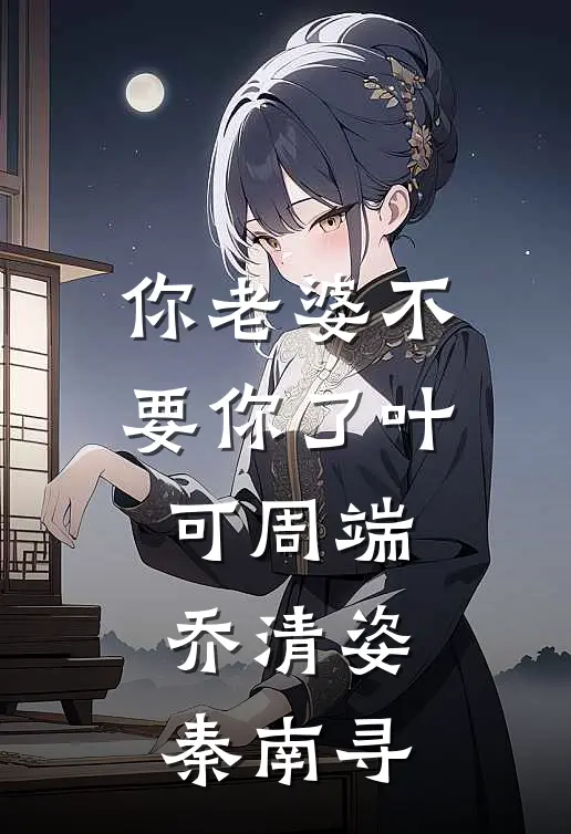 你老婆不要你了叶可周端乔清姿秦南寻