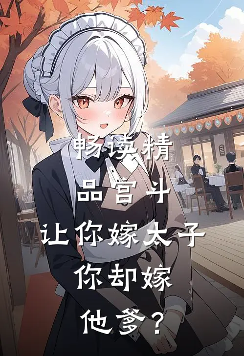 畅读精品宫斗：让你嫁太子，你却嫁他爹？