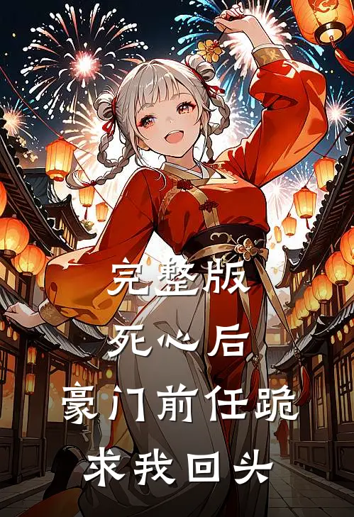 完整版死心后，豪门前任跪求我回头
