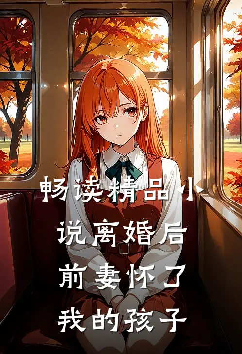 畅读精品小说离婚后，前妻怀了我的孩子