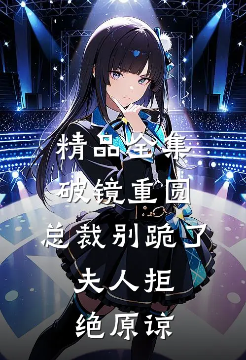 精品全集破镜重圆：总裁别跪了，夫人拒绝原谅