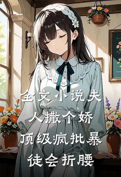 全文小说夫人撒个娇，顶级疯批暴徒会折腰