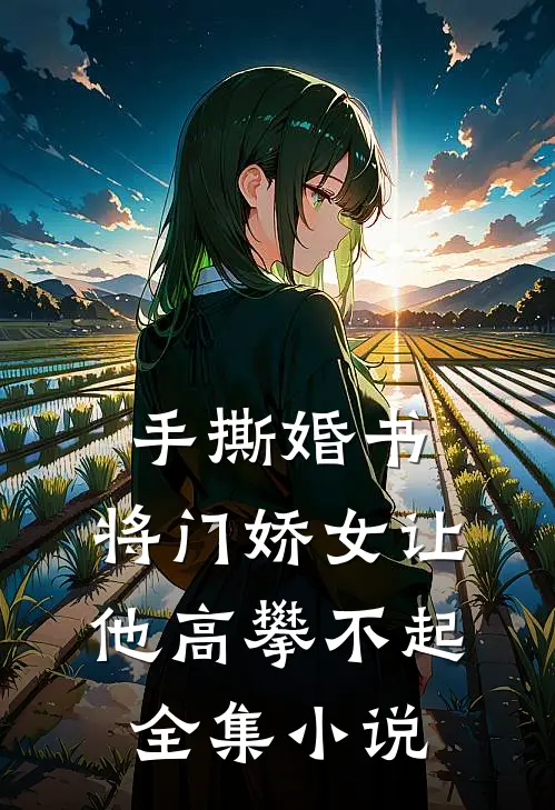 手撕婚书，将门娇女让他高攀不起全集小说