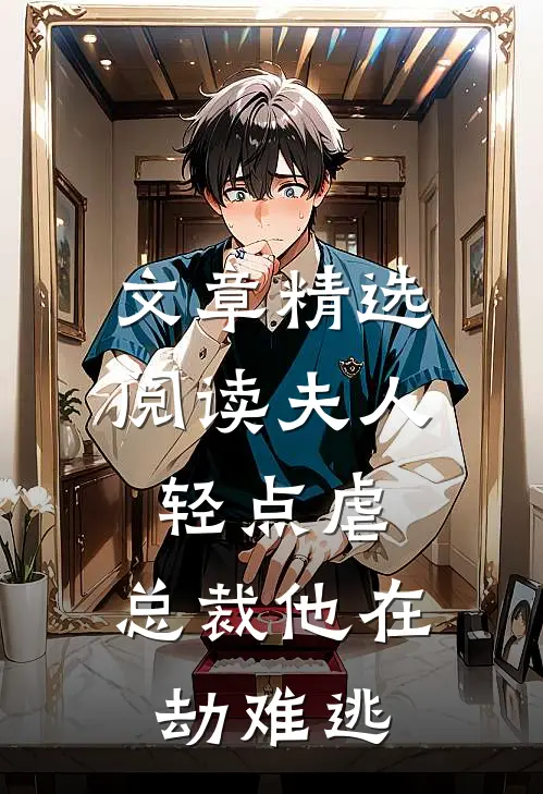 文章精选阅读夫人轻点虐，总裁他在劫难逃