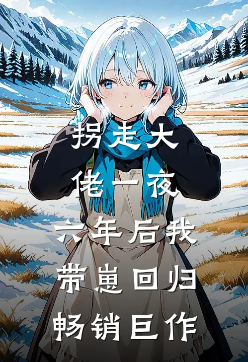 拐走大佬一夜，六年后我带崽回归畅销巨作