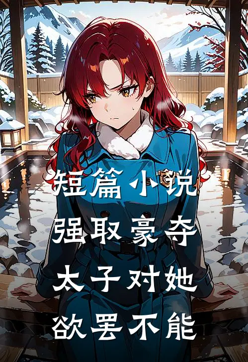短篇小说强取豪夺：太子对她欲罢不能
