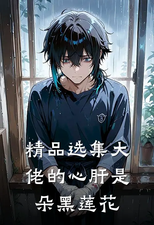 精品选集大佬的心肝是朵黑莲花