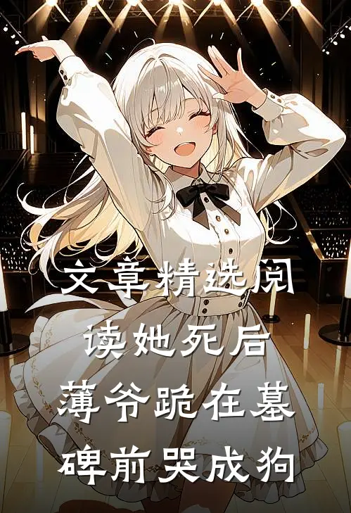 文章精选阅读她死后，薄爷跪在墓碑前哭成狗