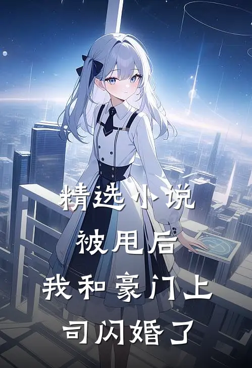精选小说被甩后，我和豪门上司闪婚了