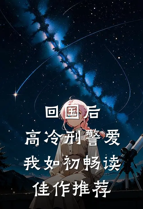 回国后，高冷刑警爱我如初畅读佳作推荐