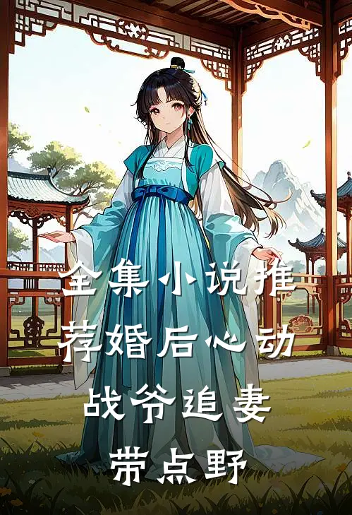 全集小说推荐婚后心动，战爷追妻带点野