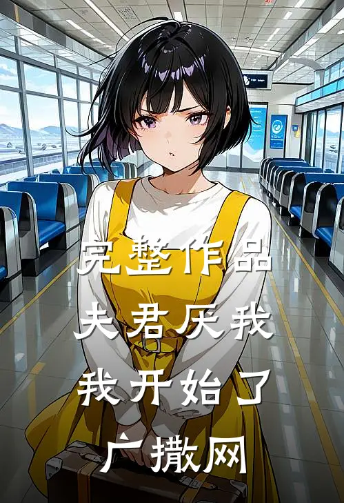 完整作品夫君厌我，我开始了广撒网