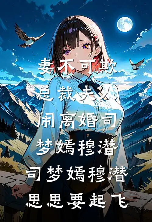 妻不可欺总裁夫人闹离婚司梦嫣穆潜，司梦嫣穆潜思思要起飞